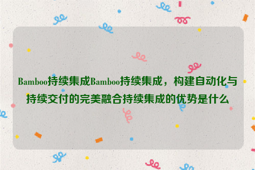 Bamboo持续集成Bamboo持续集成，构建自动化与持续交付的完美融合持续集成的优势是什么