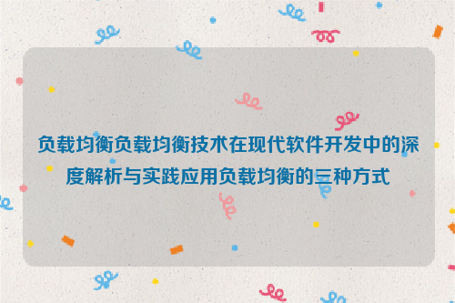 负载均衡负载均衡技术在现代软件开发中的深度解析与实践应用负载均衡的三种方式