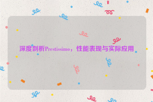 深度剖析Prestissimo，性能表现与实际应用