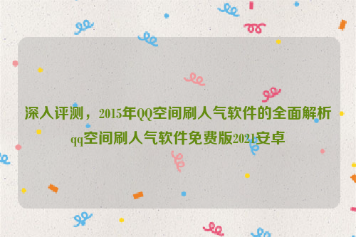 深入评测，2015年QQ空间刷人气软件的全面解析qq空间刷人气软件免费版2021安卓