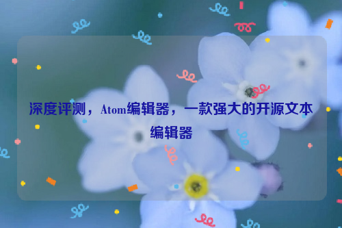 深度评测，Atom编辑器，一款强大的开源文本编辑器