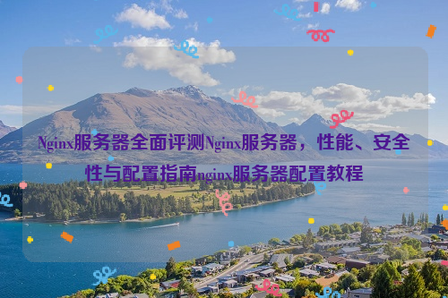 Nginx服务器全面评测Nginx服务器，性能、安全性与配置指南nginx服务器配置教程