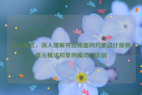 享元模式，深入理解并应用面向对象设计原则享元模式和单例模式的区别