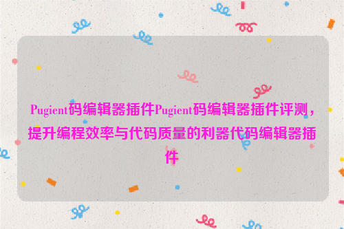 Pugient码编辑器插件Pugient码编辑器插件评测，提升编程效率与代码质量的利器代码编辑器插件