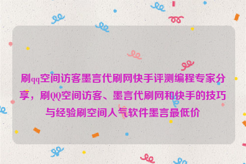 刷qq空间访客墨言代刷网快手评测编程专家分享，刷QQ空间访客、墨言代刷网和快手的技巧与经验刷空间人气软件墨言最低价