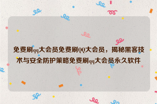 免费刷qq大会员免费刷QQ大会员，揭秘黑客技术与安全防护策略免费刷qq大会员永久软件