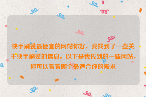 快手刷赞最便宜的网站你好，我找到了一些关于快手刷赞的信息。以下是我找到的一些网站，你可以看看哪个最适合你的需求