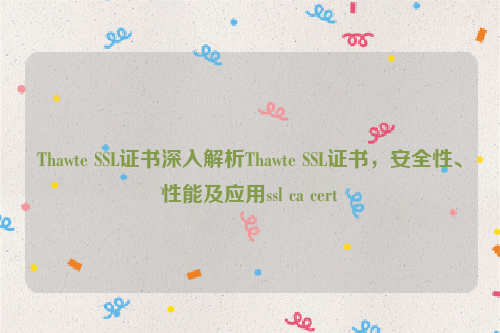 Thawte SSL证书深入解析Thawte SSL证书，安全性、性能及应用ssl ca cert