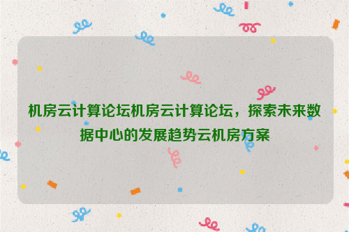 机房云计算论坛机房云计算论坛，探索未来数据中心的发展趋势云机房方案