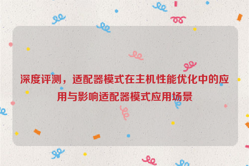 深度评测，适配器模式在主机性能优化中的应用与影响适配器模式应用场景