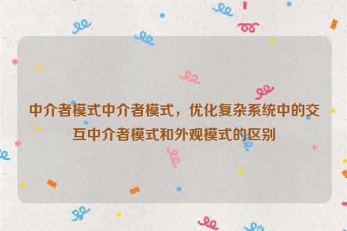 中介者模式中介者模式，优化复杂系统中的交互中介者模式和外观模式的区别