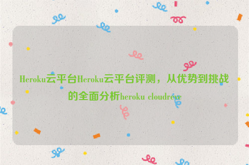 Heroku云平台Heroku云平台评测，从优势到挑战的全面分析heroku cloudreve