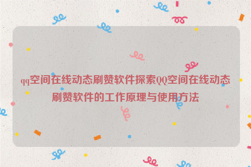 qq空间在线动态刷赞软件探索QQ空间在线动态刷赞软件的工作原理与使用方法