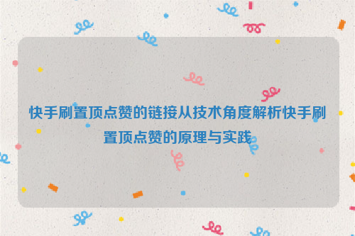 快手刷置顶点赞的链接从技术角度解析快手刷置顶点赞的原理与实践