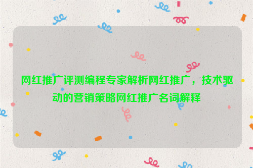 网红推广评测编程专家解析网红推广，技术驱动的营销策略网红推广名词解释