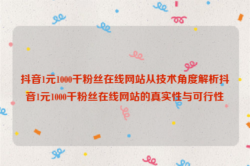 抖音1元1000千粉丝在线网站从技术角度解析抖音1元1000千粉丝在线网站的真实性与可行性