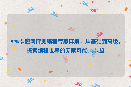 9795卡盟网评测编程专家详解，从基础到高级，探索编程世界的无限可能098卡盟