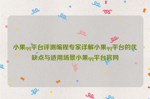 小果qq平台评测编程专家详解小果qq平台的优缺点与适用场景小果qq平台官网