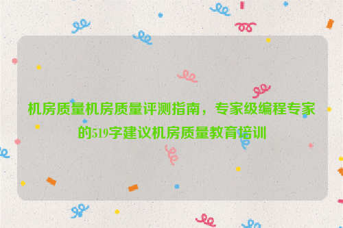 机房质量机房质量评测指南，专家级编程专家的519字建议机房质量教育培训