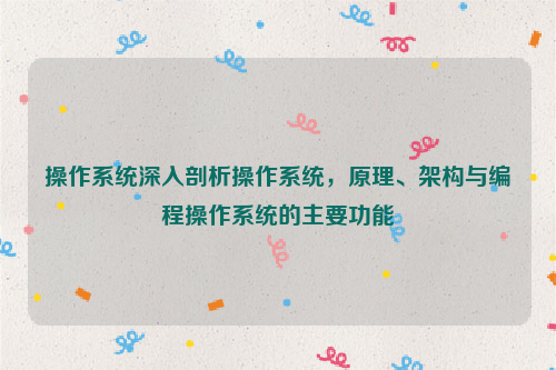 操作系统深入剖析操作系统，原理、架构与编程操作系统的主要功能