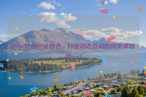 HTML结合HTML结合，打造动态互动的网页体验用html