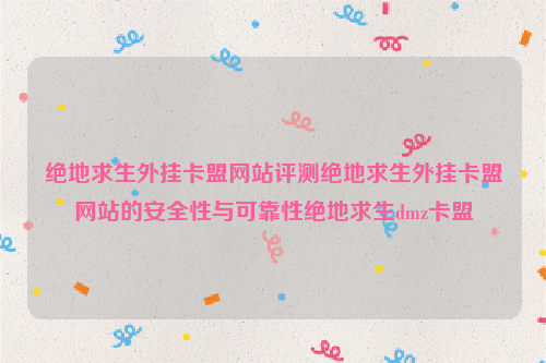 绝地求生外挂卡盟网站评测绝地求生外挂卡盟网站的安全性与可靠性绝地求生dmz卡盟