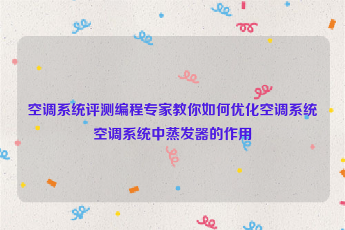 空调系统评测编程专家教你如何优化空调系统空调系统中蒸发器的作用