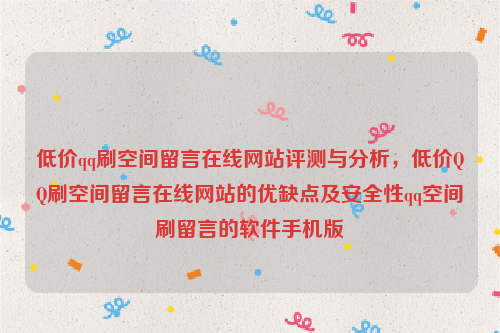 低价qq刷空间留言在线网站评测与分析，低价QQ刷空间留言在线网站的优缺点及安全性qq空间刷留言的软件手机版