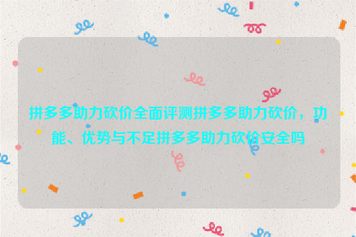 拼多多助力砍价全面评测拼多多助力砍价，功能、优势与不足拼多多助力砍价安全吗