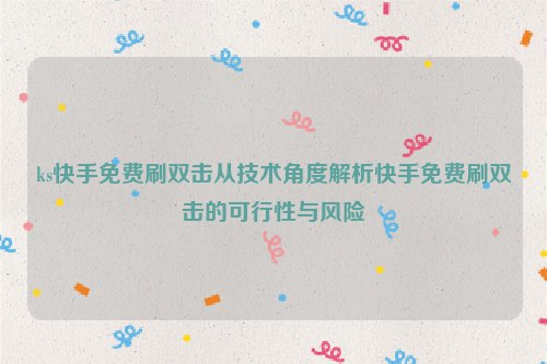 ks快手免费刷双击从技术角度解析快手免费刷双击的可行性与风险