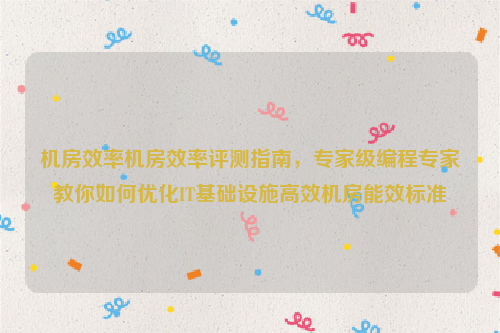 机房效率机房效率评测指南，专家级编程专家教你如何优化IT基础设施高效机房能效标准