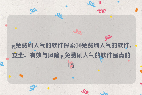 qq免费刷人气的软件探索QQ免费刷人气的软件，安全、有效与风险qq免费刷人气的软件是真的吗