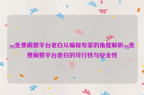 qq免费刷赞平台老白从编程专家的角度解析qq免费刷赞平台老白的可行性与安全性