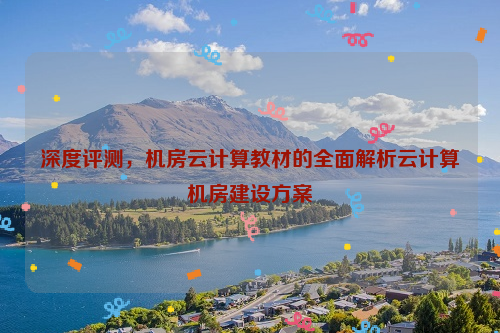 深度评测，机房云计算教材的全面解析云计算机房建设方案