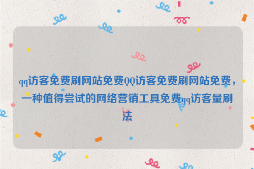 qq访客免费刷网站免费QQ访客免费刷网站免费，一种值得尝试的网络营销工具免费qq访客量刷法