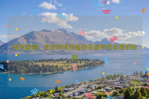 带宽管理，优化网络性能的关键带宽管理的目的