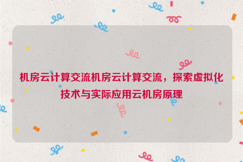 机房云计算交流机房云计算交流，探索虚拟化技术与实际应用云机房原理