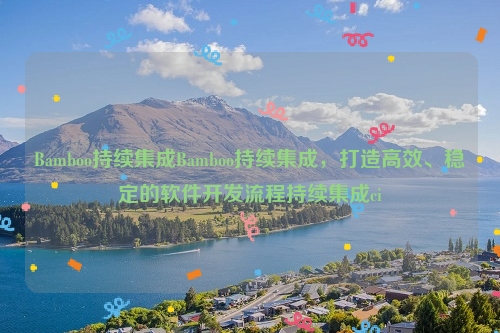 Bamboo持续集成Bamboo持续集成，打造高效、稳定的软件开发流程持续集成ci