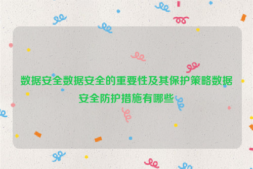 数据安全数据安全的重要性及其保护策略数据安全防护措施有哪些