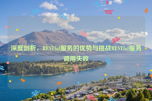 深度剖析，RESTful服务的优势与挑战RESTful服务调用失败