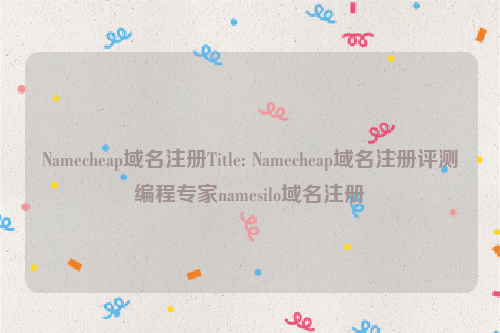 Namecheap域名注册Title: Namecheap域名注册评测编程专家namesilo域名注册