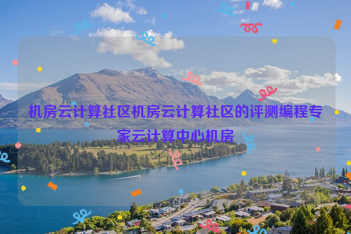 机房云计算社区机房云计算社区的评测编程专家云计算中心机房