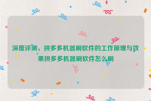 深度评测，拼多多机器刷软件的工作原理与效果拼多多机器刷软件怎么刷