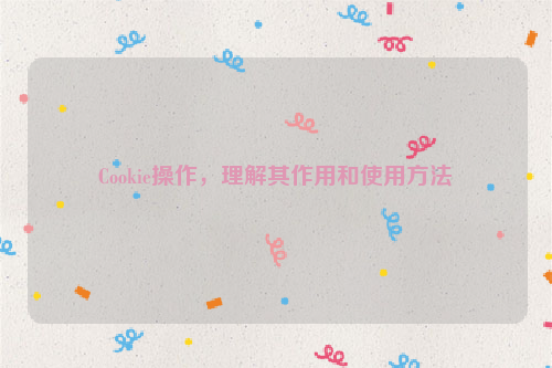 Cookie操作，理解其作用和使用方法