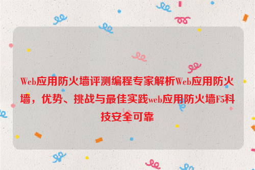 Web应用防火墙评测编程专家解析Web应用防火墙，优势、挑战与最佳实践web应用防火墙F5科技安全可靠