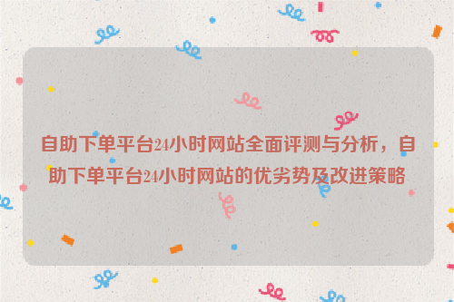 自助下单平台24小时网站全面评测与分析，自助下单平台24小时网站的优劣势及改进策略