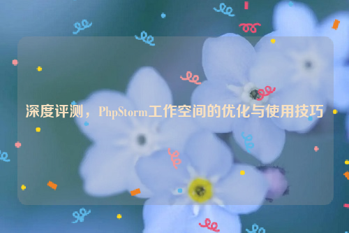 深度评测，PhpStorm工作空间的优化与使用技巧