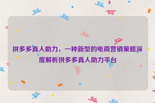 拼多多真人助力，一种新型的电商营销策略深度解析拼多多真人助力平台