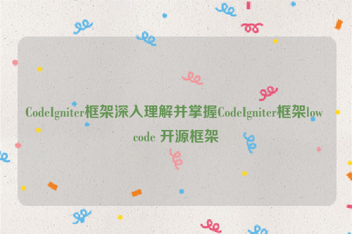 CodeIgniter框架深入理解并掌握CodeIgniter框架low code 开源框架