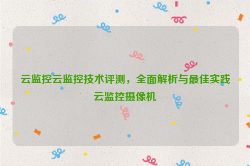 云监控云监控技术评测，全面解析与最佳实践云监控摄像机